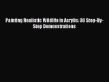 [PDF Download] Painting Realistic Wildlife in Acrylic: 30 Step-By-Step Demonstrations [Download]
