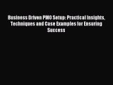 Business Driven PMO Setup: Practical Insights Techniques and Case Examples for Ensuring Success