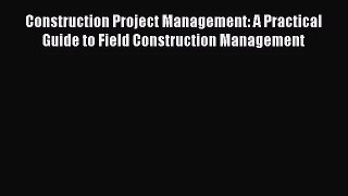 Construction Project Management: A Practical Guide to Field Construction Management [PDF Download]