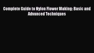 Read Complete Guide to Nylon Flower Making: Basic and Advanced Techniques PDF Free