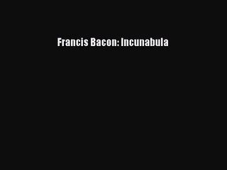 [PDF Download] Francis Bacon: Incunabula [PDF] Full Ebook