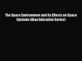 [PDF Download] The Space Environment and Its Effects on Space Systems (Aiaa Education Series)