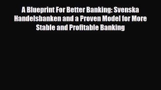 PDF Download A Blueprint For Better Banking: Svenska Handelsbanken and a Proven Model for More