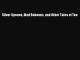 PDF Download Silver Spoons Mad Baboons and Other Tales of Tea Read Online