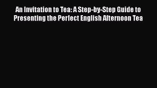 PDF Download An Invitation to Tea: A Step-by-Step Guide to Presenting the Perfect English Afternoon
