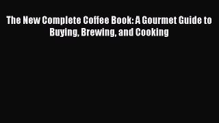 PDF Download The New Complete Coffee Book: A Gourmet Guide to Buying Brewing and Cooking PDF