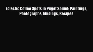 PDF Download Eclectic Coffee Spots in Puget Sound: Paintings Photographs Musings Recipes Read