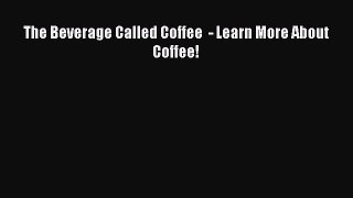 PDF Download The Beverage Called Coffee  - Learn More About Coffee! Download Full Ebook