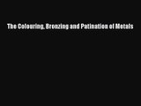 [PDF Download] The Colouring Bronzing and Patination of Metals [PDF] Online