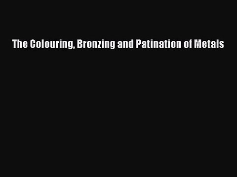 [PDF Download] The Colouring Bronzing and Patination of Metals [PDF] Online