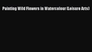 [PDF Download] Painting Wild Flowers in Watercolour (Leisure Arts) [Read] Online