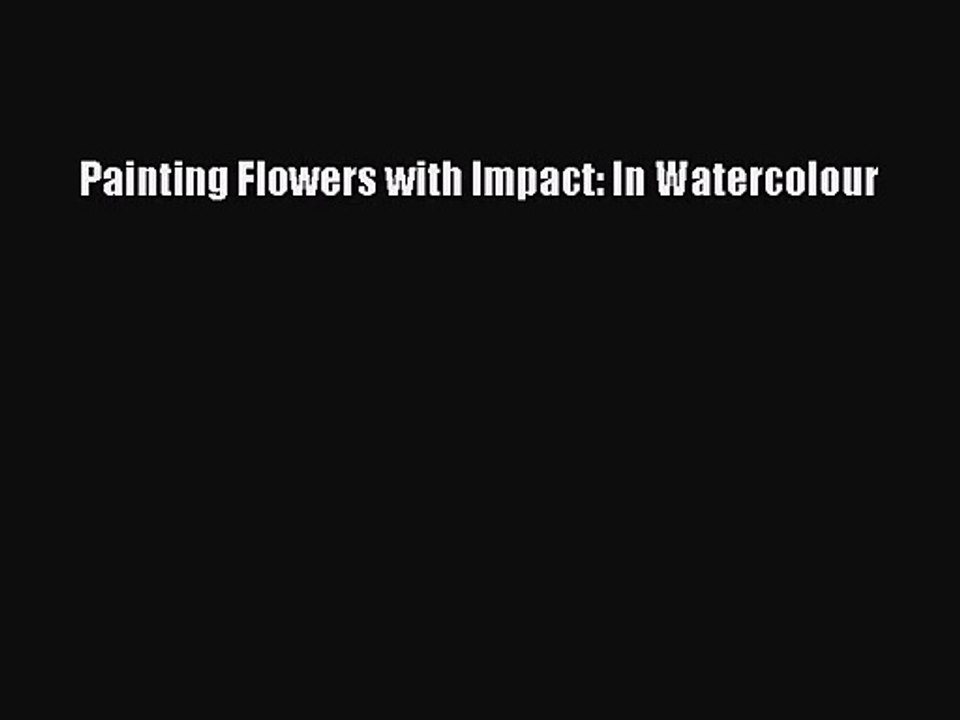 [PDF Download] Painting Flowers with Impact: In Watercolour [Read] Online