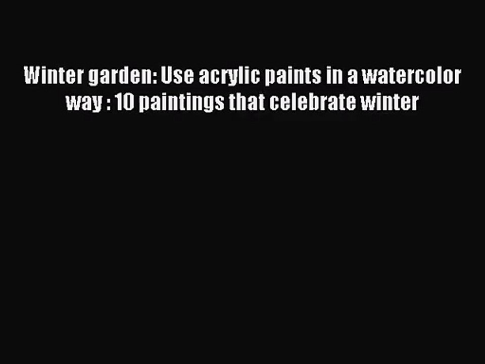 [PDF Download] Winter garden: Use acrylic paints in a watercolor way : 10 paintings that celebrate
