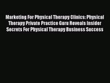 Marketing For Physical Therapy Clinics: Physical Therapy Private Practice Guru Reveals Insider