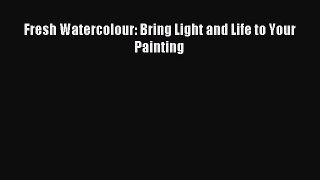 [PDF Download] Fresh Watercolour: Bring Light and Life to Your Painting [Download] Online