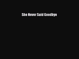 Download She Never Said Goodbye Ebook Free