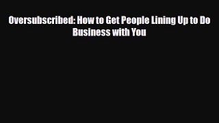 PDF Download Oversubscribed: How to Get People Lining Up to Do Business with You PDF Full Ebook