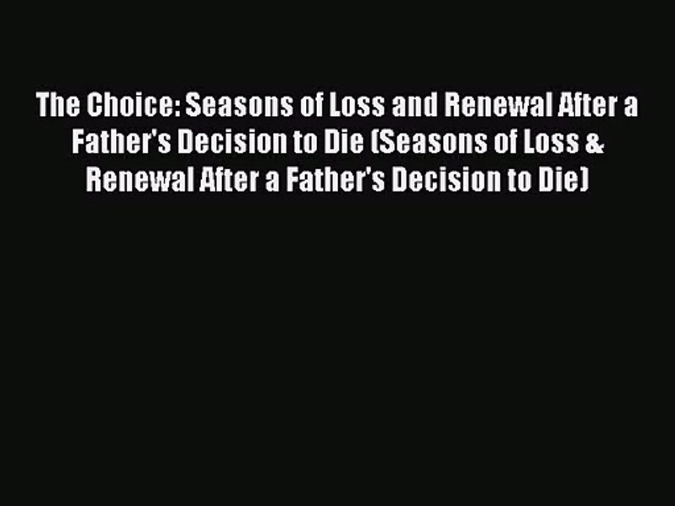 Read The Choice: Seasons of Loss and Renewal After a Father's Decision to Die (Seasons of Loss