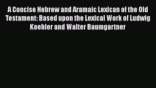 Read A Concise Hebrew and Aramaic Lexican of the Old Testament: Based upon the Lexical Work