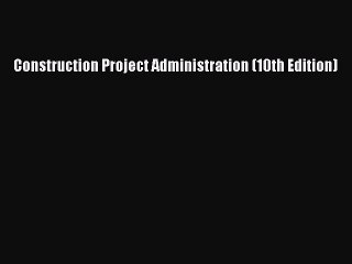 [PDF Download] Construction Project Administration (10th Edition) [Read] Full Ebook