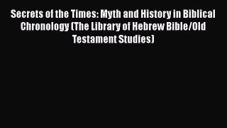 Download Secrets of the Times: Myth and History in Biblical Chronology (The Library of Hebrew