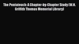 Download The Pentateuch: A Chapter-by-Chapter Study (W.H. Griffith Thomas Memorial Library)