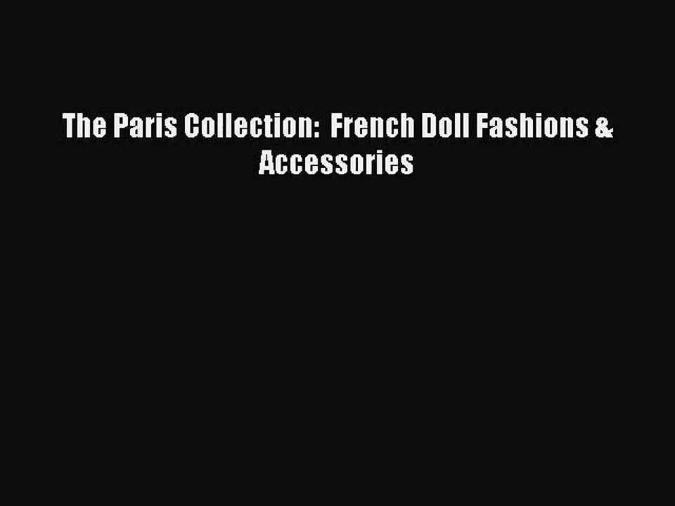 [PDF Download] The Paris Collection:  French Doll Fashions & Accessories [Read] Online