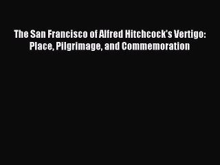 [PDF Download] The San Francisco of Alfred Hitchcock's Vertigo: Place Pilgrimage and Commemoration