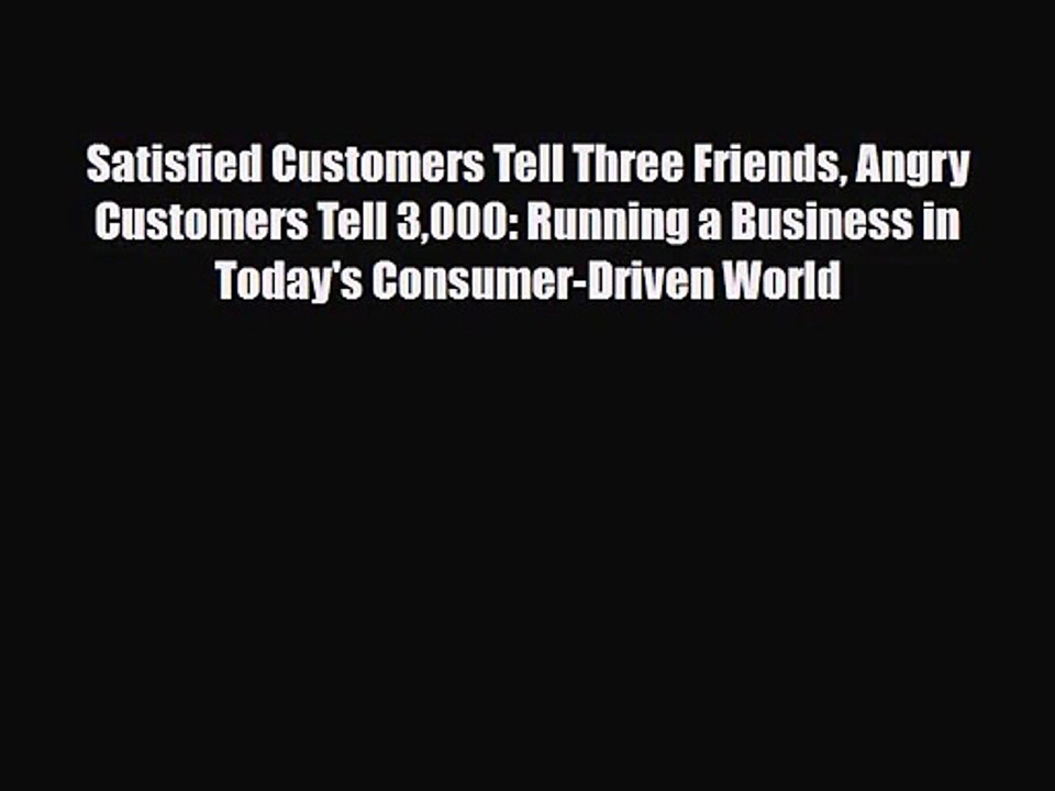 PDF Download Satisfied Customers Tell Three Friends Angry Customers Tell 3000: Running a Business