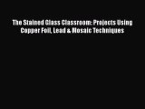 Download The Stained Glass Classroom: Projects Using Copper Foil Lead & Mosaic Techniques PDF