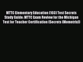 [PDF Download] MTTC Elementary Education (103) Test Secrets Study Guide: MTTC Exam Review for