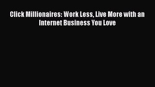 [PDF Download] Click Millionaires: Work Less Live More with an Internet Business You Love [Download]