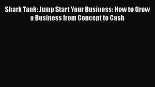 [PDF Download] Shark Tank: Jump Start Your Business: How to Grow a Business from Concept to