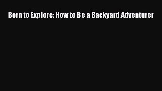 [PDF Download] Born to Explore: How to Be a Backyard Adventurer [Download] Online