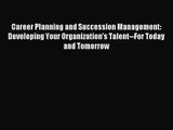 Career Planning and Succession Management: Developing Your Organization's Talent--For Today