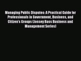 Managing Public Disputes: A Practical Guide for Professionals in Government Business and Citizen's