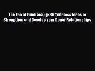 [PDF Download] The Zen of Fundraising: 89 Timeless Ideas to Strengthen and Develop Your Donor