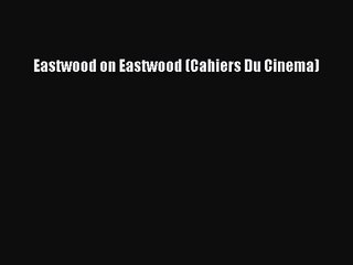 [PDF Download] Eastwood on Eastwood (Cahiers Du Cinema) [PDF] Online