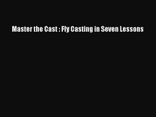 [PDF Download] Master the Cast : Fly Casting in Seven Lessons [PDF] Full Ebook