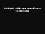 Read Knitting Fair Isle Mittens & Gloves: 40 Great-Looking Designs Ebook Online