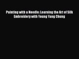 Download Painting with a Needle: Learning the Art of Silk Embroidery with Young Yang Chung