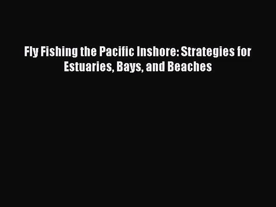 [PDF Download] Fly Fishing the Pacific Inshore: Strategies for Estuaries Bays and Beaches [Read]