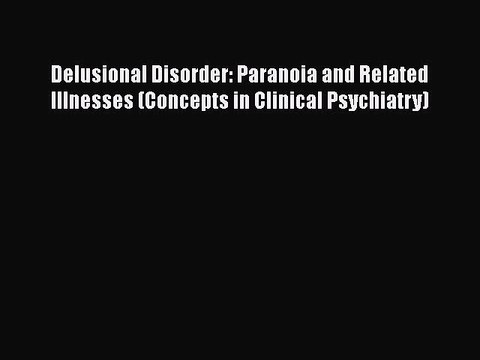 [PDF Download] Delusional Disorder: Paranoia and Related Illnesses (Concepts in Clinical Psychiatry)