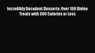 PDF Download Incredibly Decadent Desserts: Over 100 Divine Treats with 300 Calories or Less