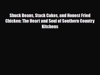 PDF Download Shuck Beans Stack Cakes and Honest Fried Chicken: The Heart and Soul of Southern