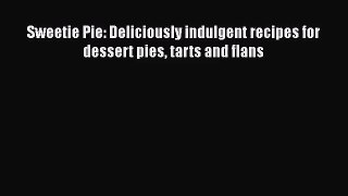 PDF Download Sweetie Pie: Deliciously indulgent recipes for dessert pies tarts and flans Download