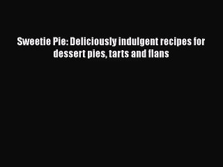 Descargar video: PDF Download Sweetie Pie: Deliciously indulgent recipes for dessert pies tarts and flans Download