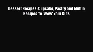 PDF Download Dessert Recipes: Cupcake Pastry and Muffin Recipes To 'Wow' Your Kids Download