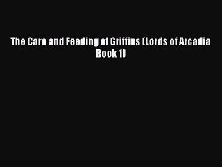 PDF Download The Care and Feeding of Griffins (Lords of Arcadia Book 1) PDF Full Ebook