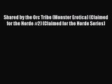 PDF Download Shared by the Orc Tribe (Monster Erotica) (Claimed for the Horde #2) (Claimed